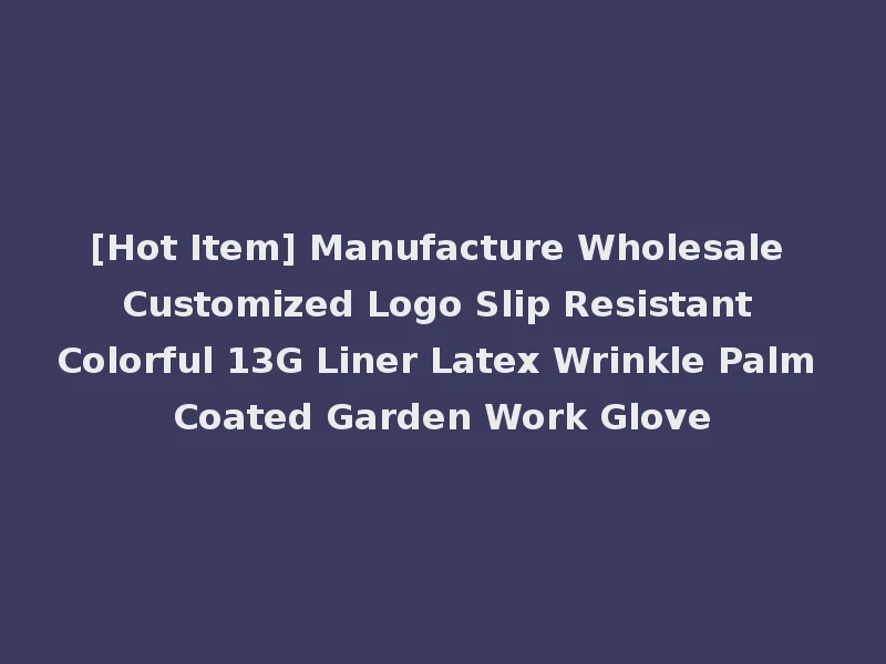 [Hot Item] Manufacture Wholesale Customized Logo Slip Resistant Colorful 13G Liner Latex Wrinkle Palm Coated Garden Work Glove
