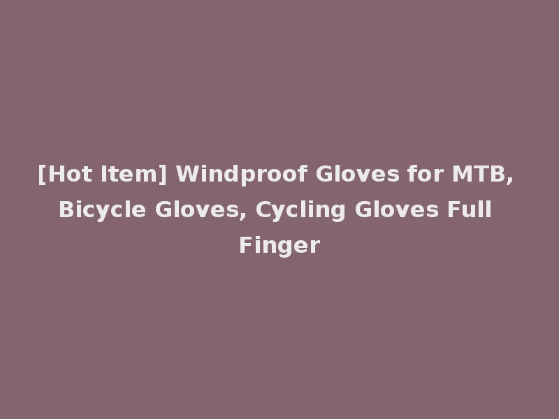 [Hot Item] Windproof Gloves for MTB, Bicycle Gloves, Cycling Gloves Full Finger