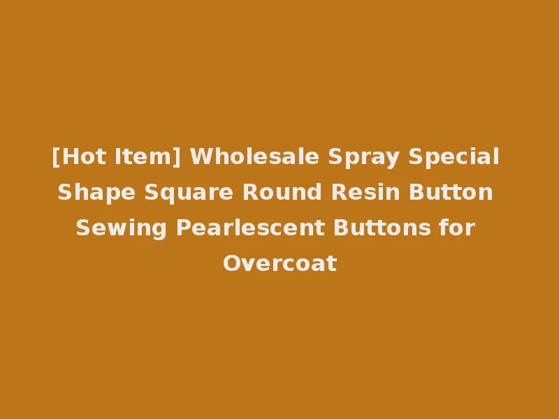 [Hot Item] Wholesale Spray Special Shape Square Round Resin Button Sewing Pearlescent Buttons for Overcoat