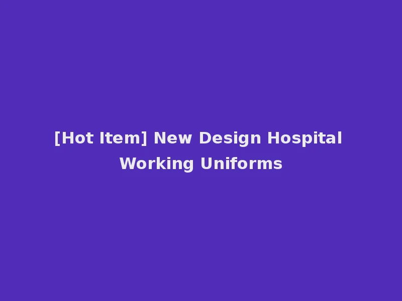 [Hot Item] New Design Hospital Working Uniforms
