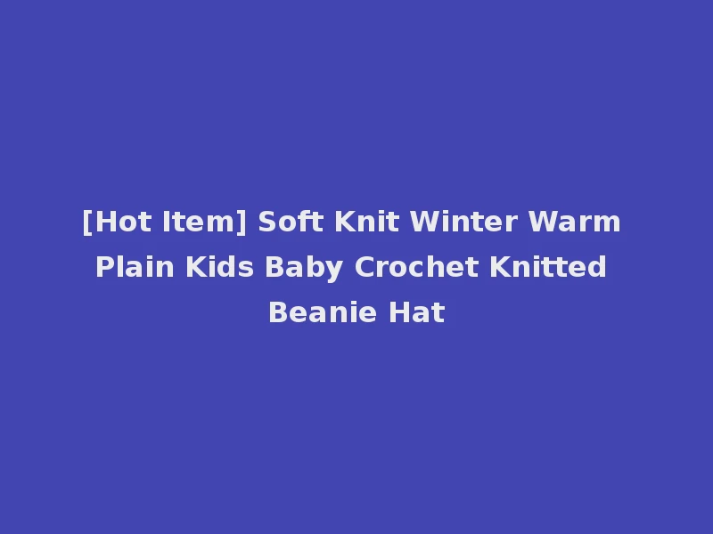 [Hot Item] Soft Knit Winter Warm Plain Kids Baby Crochet Knitted Beanie Hat