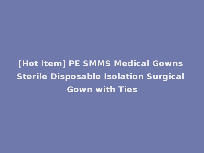 [Hot Item] PE SMMS Medical Gowns Sterile Disposable Isolation Surgical Gown with Ties