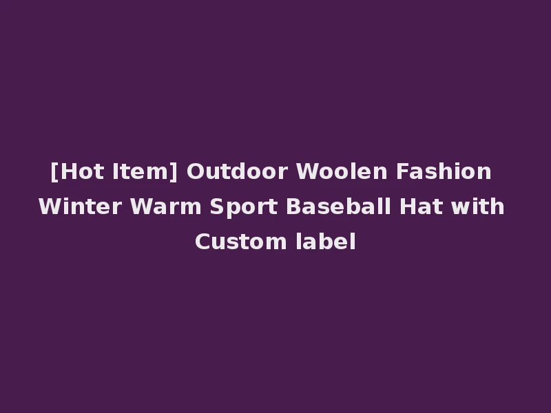 [Hot Item] Outdoor Woolen Fashion Winter Warm Sport Baseball Hat with Custom label