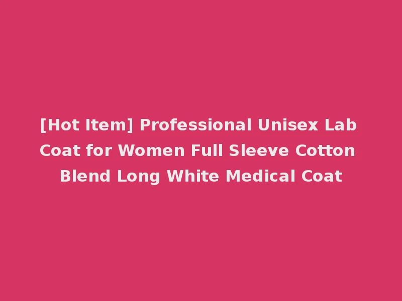 [Hot Item] Professional Unisex Lab Coat for Women Full Sleeve Cotton Blend Long White Medical Coat