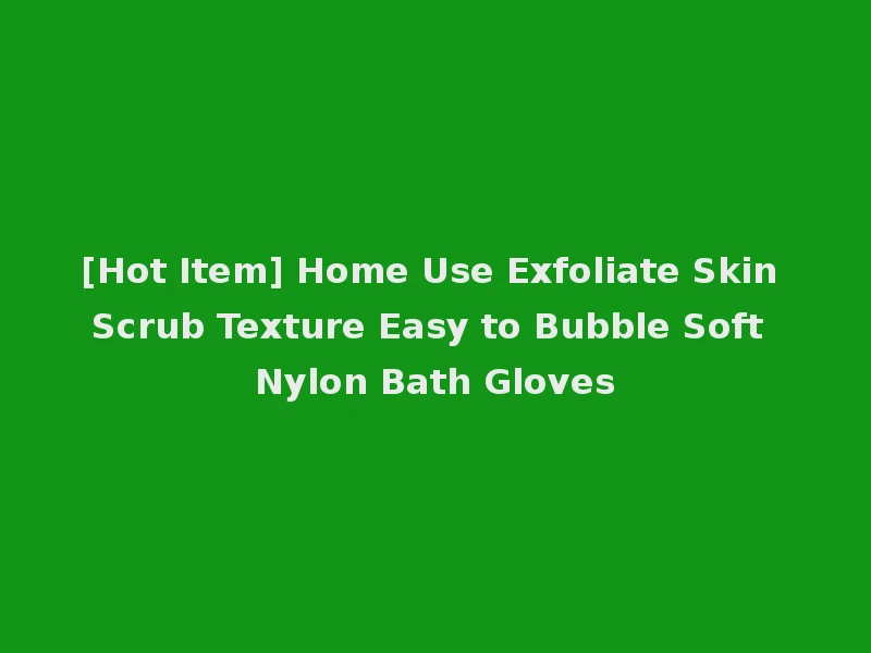 [Hot Item] Home Use Exfoliate Skin Scrub Texture Easy to Bubble Soft Nylon Bath Gloves