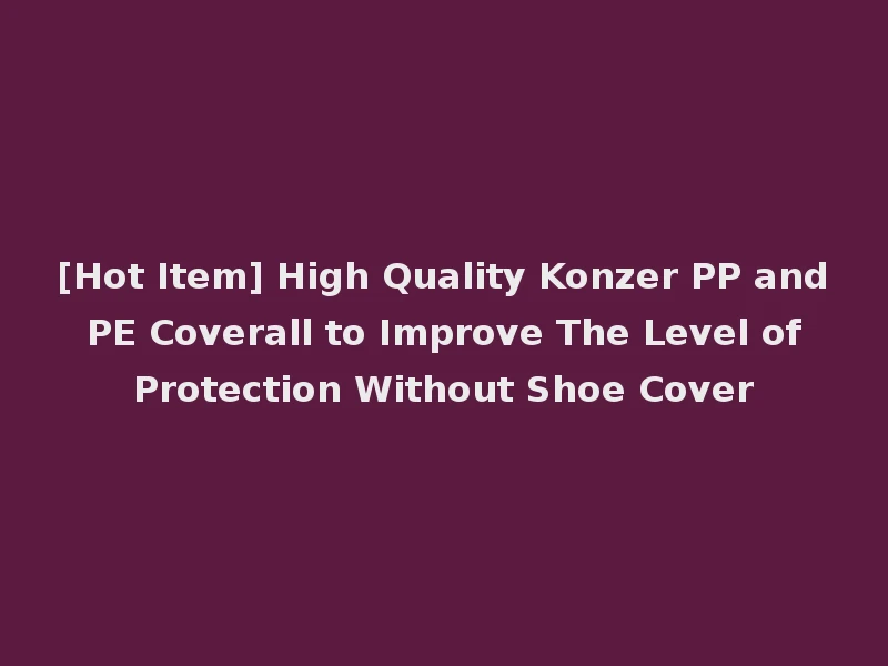 [Hot Item] High Quality Konzer PP and PE Coverall to Improve The Level of Protection Without Shoe Cover