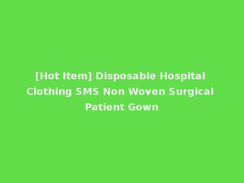 [Hot Item] Disposable Hospital Clothing SMS Non Woven Surgical Patient Gown