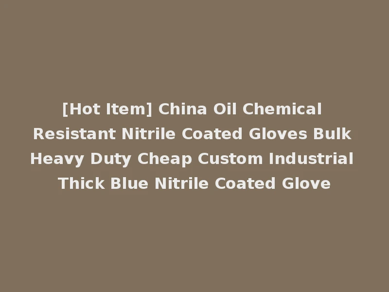 [Hot Item] China Oil Chemical Resistant Nitrile Coated Gloves Bulk Heavy Duty Cheap Custom Industrial Thick Blue Nitrile Coated Glove