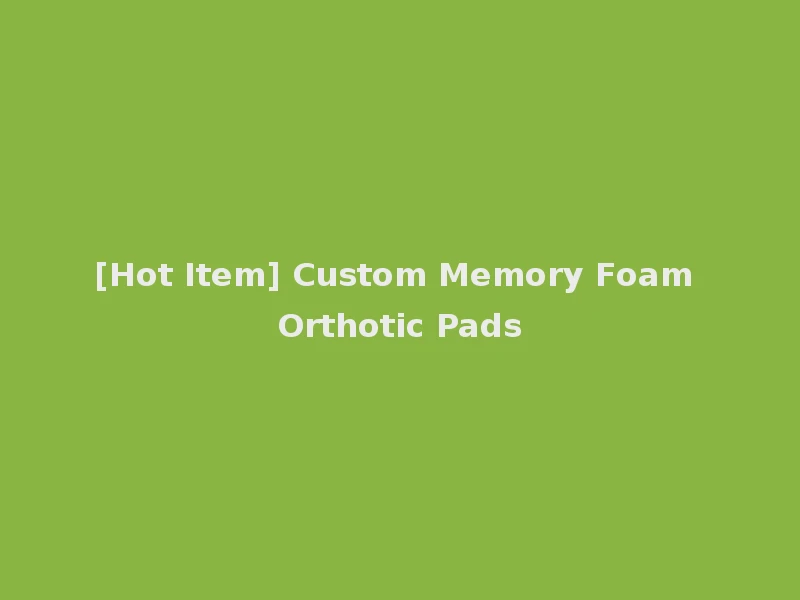 [Hot Item] Custom Memory Foam Orthotic Pads