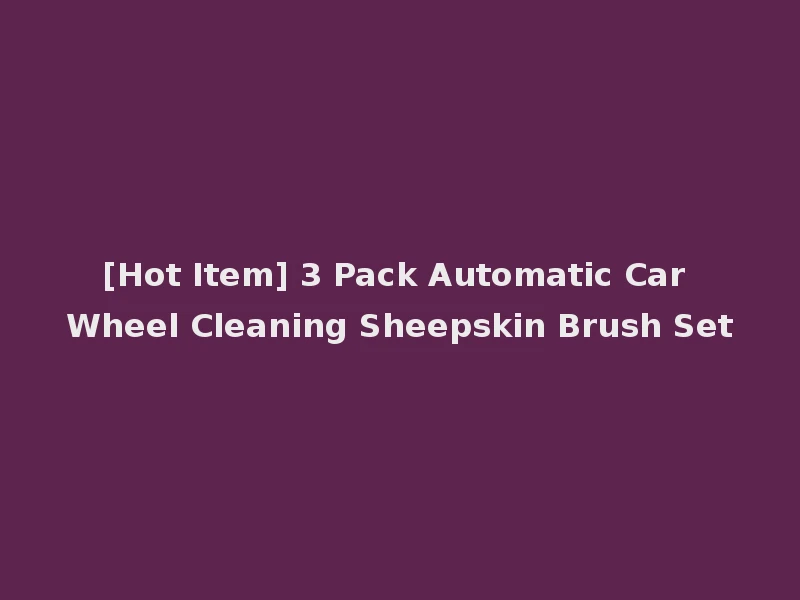 [Hot Item] 3 Pack Automatic Car Wheel Cleaning Sheepskin Brush Set