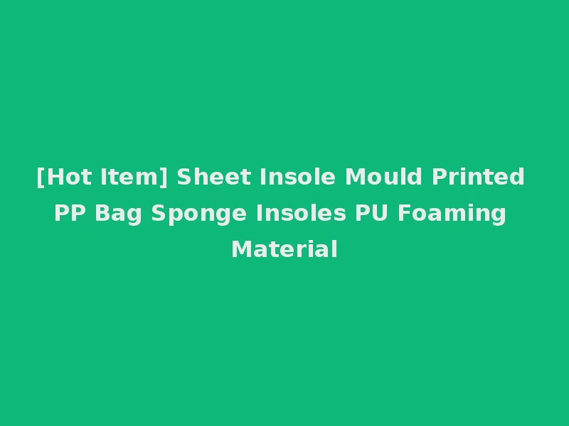 [Hot Item] Sheet Insole Mould Printed PP Bag Sponge Insoles PU Foaming Material