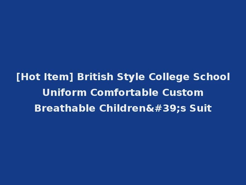 [Hot Item] British Style College School Uniform Comfortable Custom Breathable Children's Suit