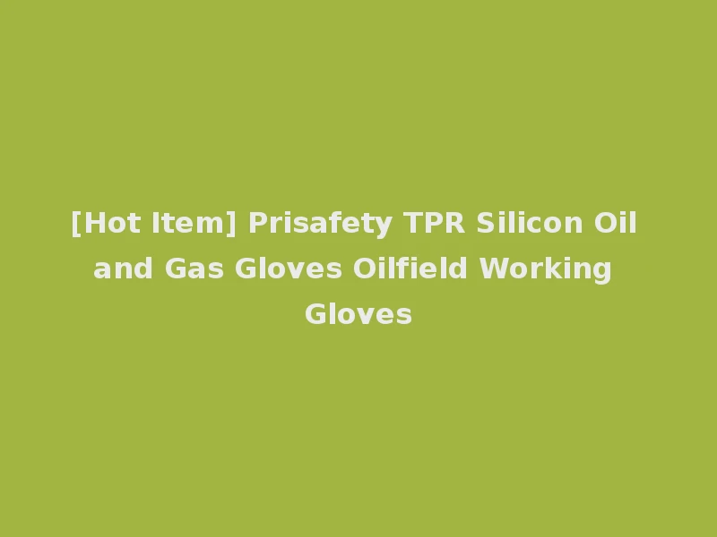 [Hot Item] Prisafety TPR Silicon Oil and Gas Gloves Oilfield Working Gloves