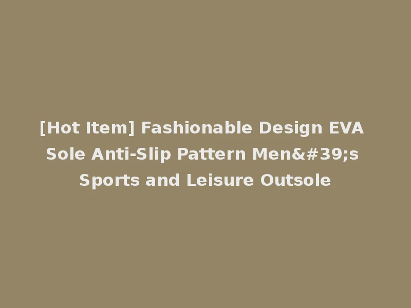 [Hot Item] Fashionable Design EVA Sole Anti-Slip Pattern Men's Sports and Leisure Outsole