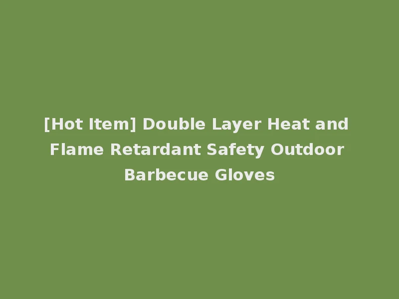 [Hot Item] Double Layer Heat and Flame Retardant Safety Outdoor Barbecue Gloves
