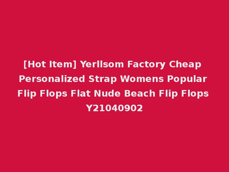 [Hot Item] Yerllsom Factory Cheap Personalized Strap Womens Popular Flip Flops Flat Nude Beach Flip Flops Y21040902