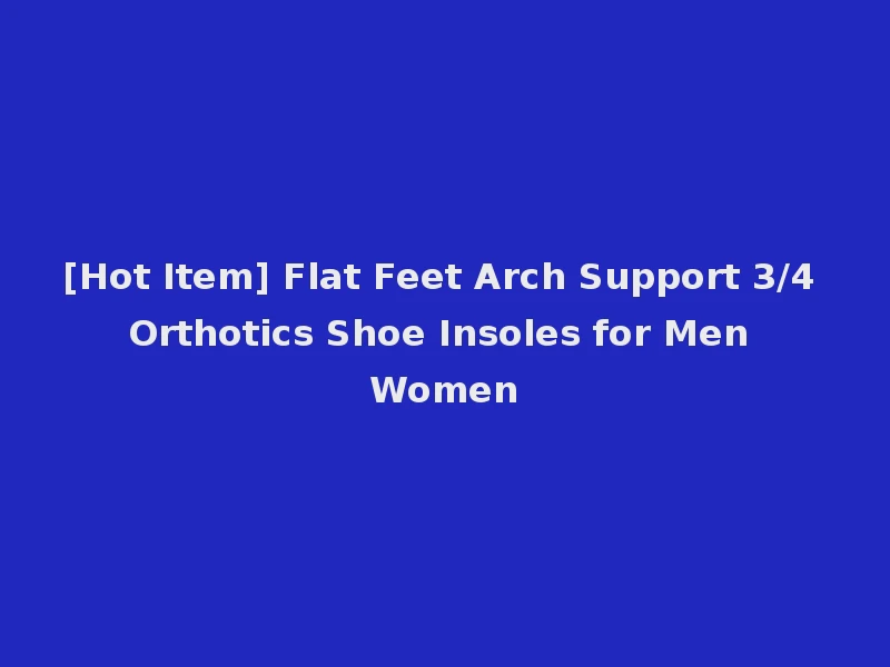 [Hot Item] Flat Feet Arch Support 3/4 Orthotics Shoe Insoles for Men Women