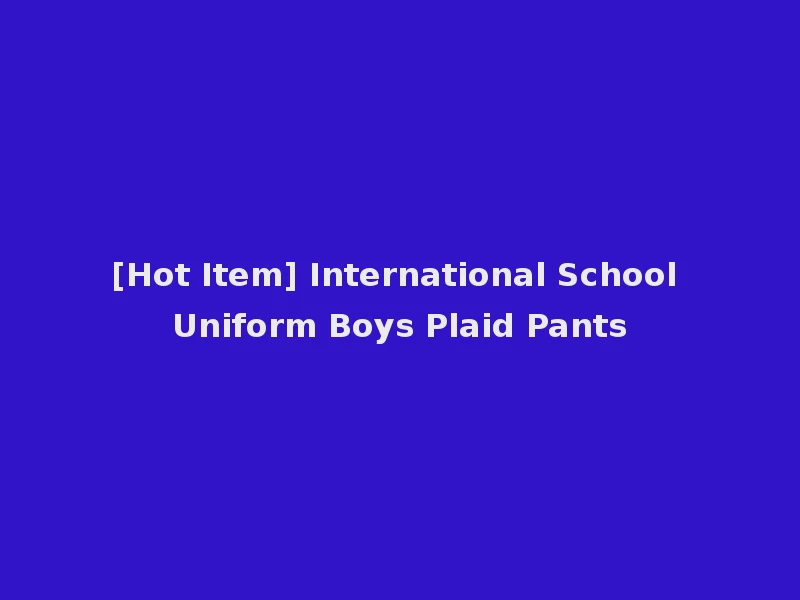 [Hot Item] International School Uniform Boys Plaid Pants