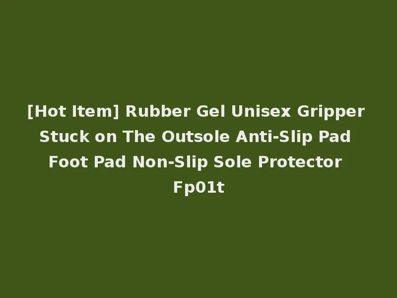 [Hot Item] Rubber Gel Unisex Gripper Stuck on The Outsole Anti-Slip Pad Foot Pad Non-Slip Sole Protector Fp01t