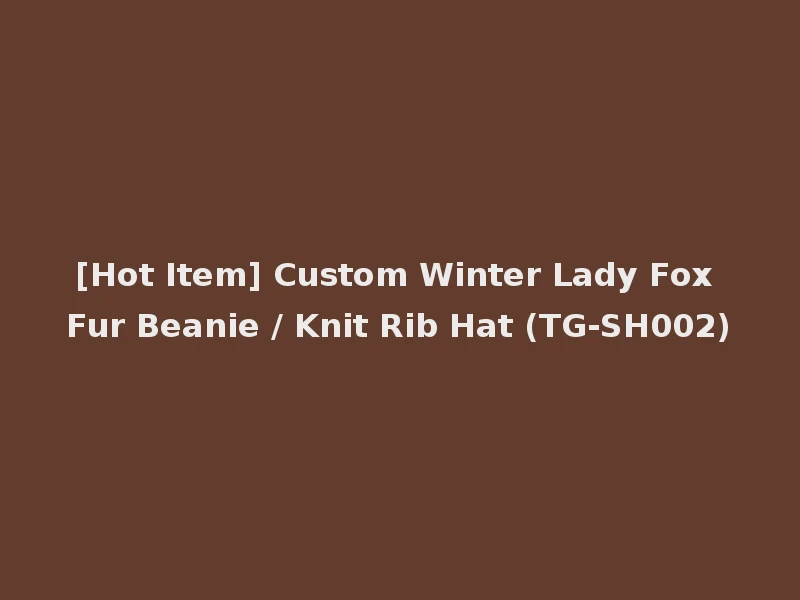 [Hot Item] Custom Winter Lady Fox Fur Beanie / Knit Rib Hat (TG-SH002)