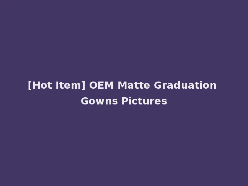 [Hot Item] OEM Matte Graduation Gowns Pictures