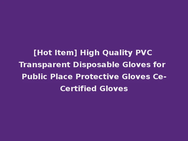[Hot Item] High Quality PVC Transparent Disposable Gloves for Public Place Protective Gloves Ce-Certified Gloves