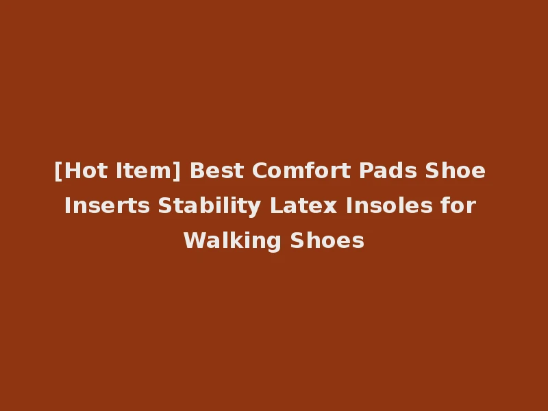 [Hot Item] Best Comfort Pads Shoe Inserts Stability Latex Insoles for Walking Shoes