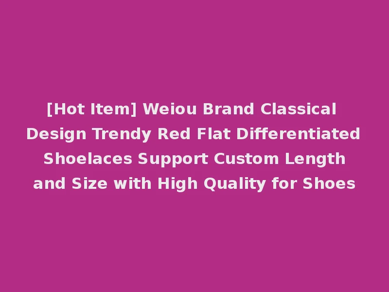 [Hot Item] Weiou Brand Classical Design Trendy Red Flat Differentiated Shoelaces Support Custom Length and Size with High Quality for Shoes