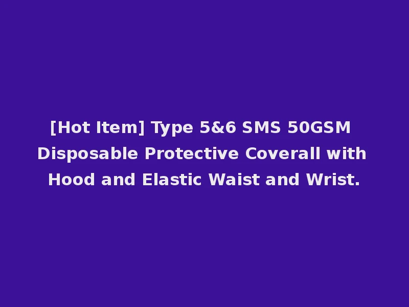 [Hot Item] Type 5&6 SMS 50GSM Disposable Protective Coverall with Hood and Elastic Waist and Wrist.