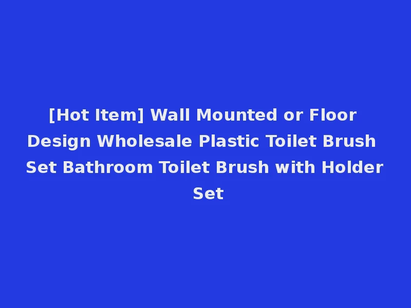 [Hot Item] Wall Mounted or Floor Design Wholesale Plastic Toilet Brush Set Bathroom Toilet Brush with Holder Set