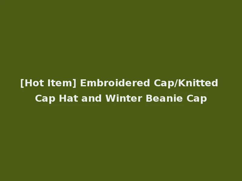 [Hot Item] Embroidered Cap/Knitted Cap Hat and Winter Beanie Cap