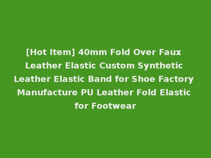 [Hot Item] 40mm Fold Over Faux Leather Elastic Custom Synthetic Leather Elastic Band for Shoe Factory Manufacture PU Leather Fold Elastic for Footwear