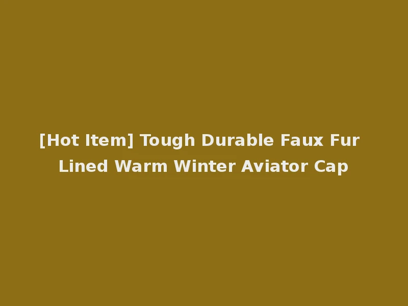 [Hot Item] Tough Durable Faux Fur Lined Warm Winter Aviator Cap