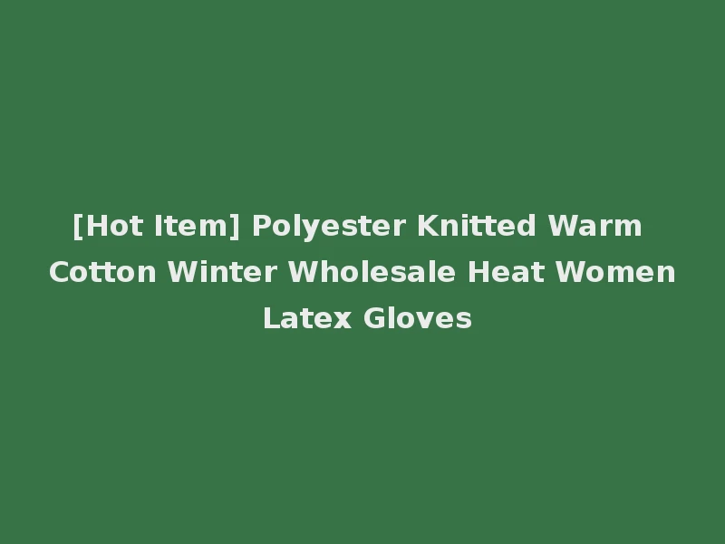 [Hot Item] Polyester Knitted Warm Cotton Winter Wholesale Heat Women Latex Gloves
