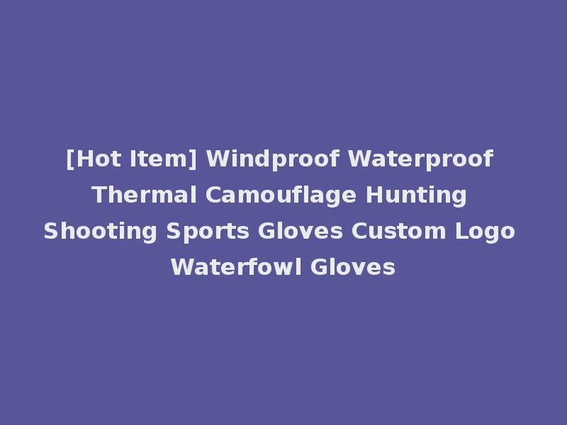 [Hot Item] Windproof Waterproof Thermal Camouflage Hunting Shooting Sports Gloves Custom Logo Waterfowl Gloves