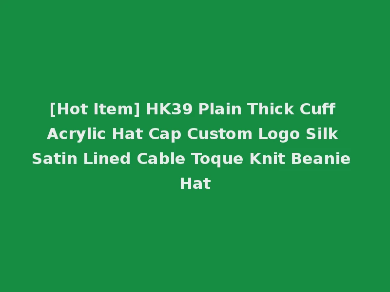 [Hot Item] HK39 Plain Thick Cuff Acrylic Hat Cap Custom Logo Silk Satin Lined Cable Toque Knit Beanie Hat