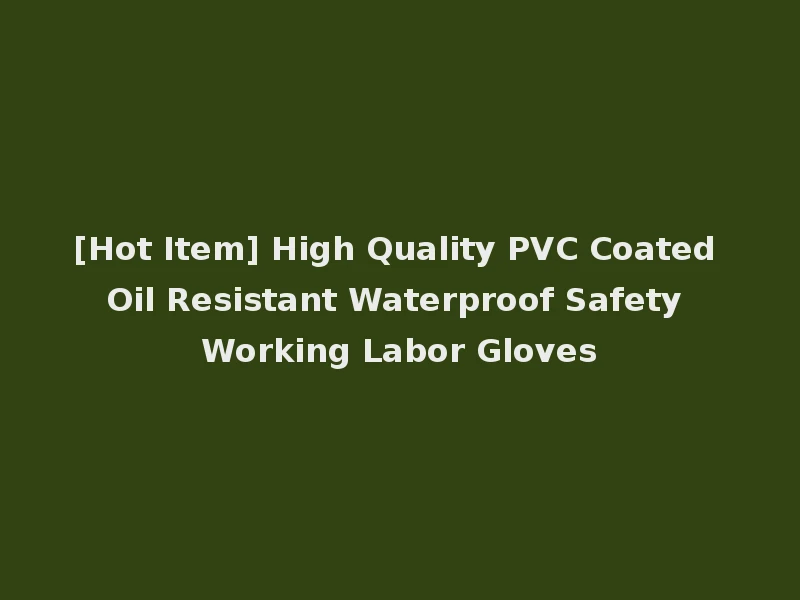 [Hot Item] High Quality PVC Coated Oil Resistant Waterproof Safety Working Labor Gloves
