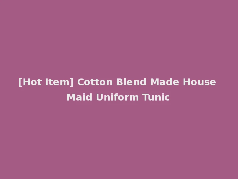 [Hot Item] Cotton Blend Made House Maid Uniform Tunic