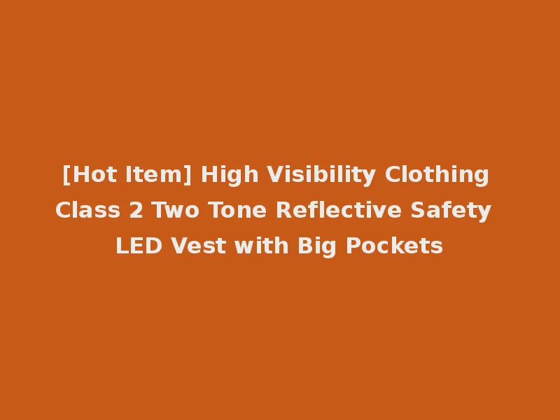 [Hot Item] High Visibility Clothing Class 2 Two Tone Reflective Safety LED Vest with Big Pockets