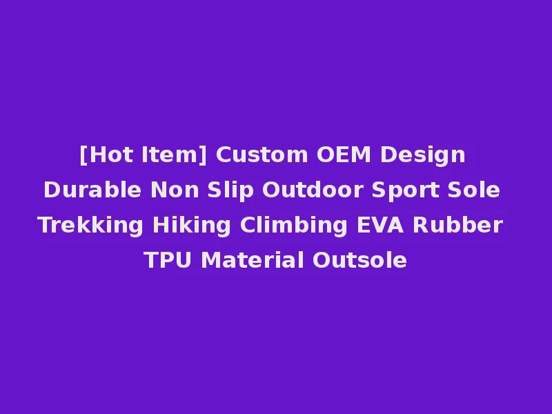 [Hot Item] Custom OEM Design Durable Non Slip Outdoor Sport Sole Trekking Hiking Climbing EVA Rubber TPU Material Outsole