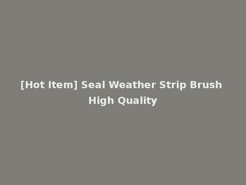 [Hot Item] Seal Weather Strip Brush High Quality