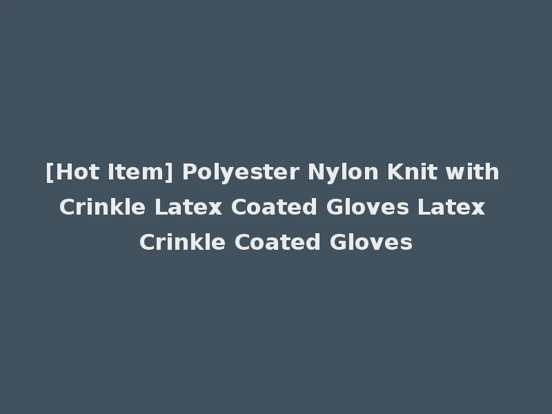 [Hot Item] Polyester Nylon Knit with Crinkle Latex Coated Gloves Latex Crinkle Coated Gloves