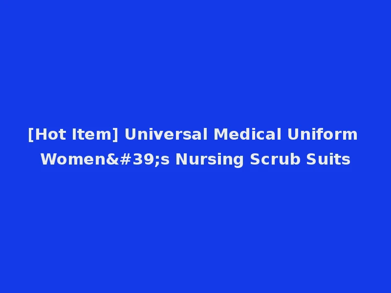 [Hot Item] Universal Medical Uniform Women's Nursing Scrub Suits