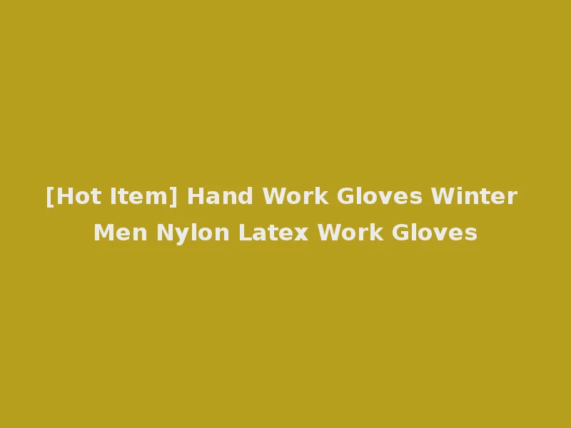 [Hot Item] Hand Work Gloves Winter Men Nylon Latex Work Gloves
