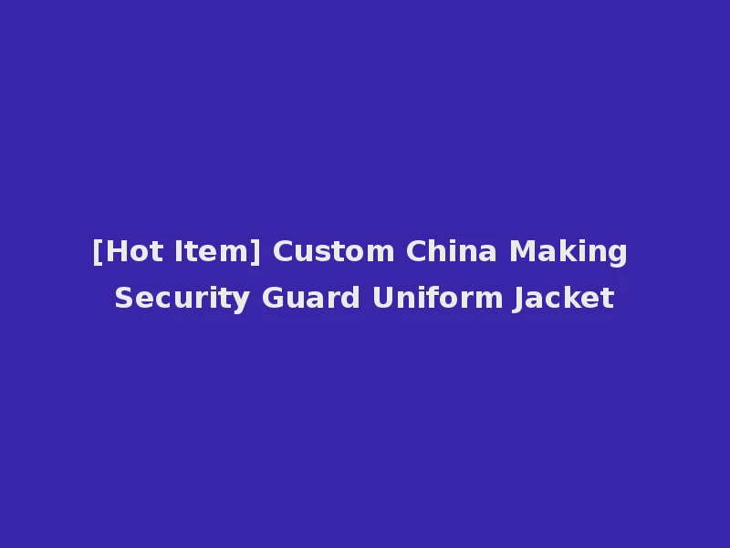 [Hot Item] Custom China Making Security Guard Uniform Jacket
