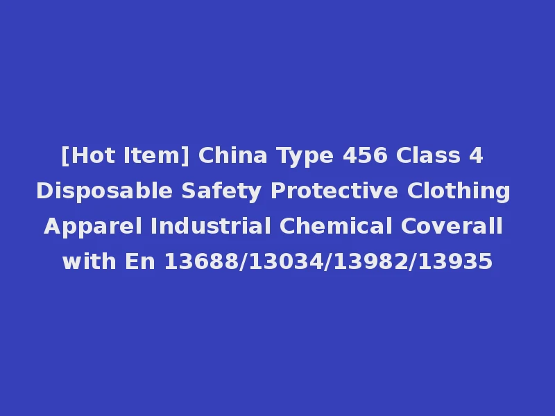 [Hot Item] China Type 456 Class 4 Disposable Safety Protective Clothing Apparel Industrial Chemical Coverall with En 13688/13034/13982/13935