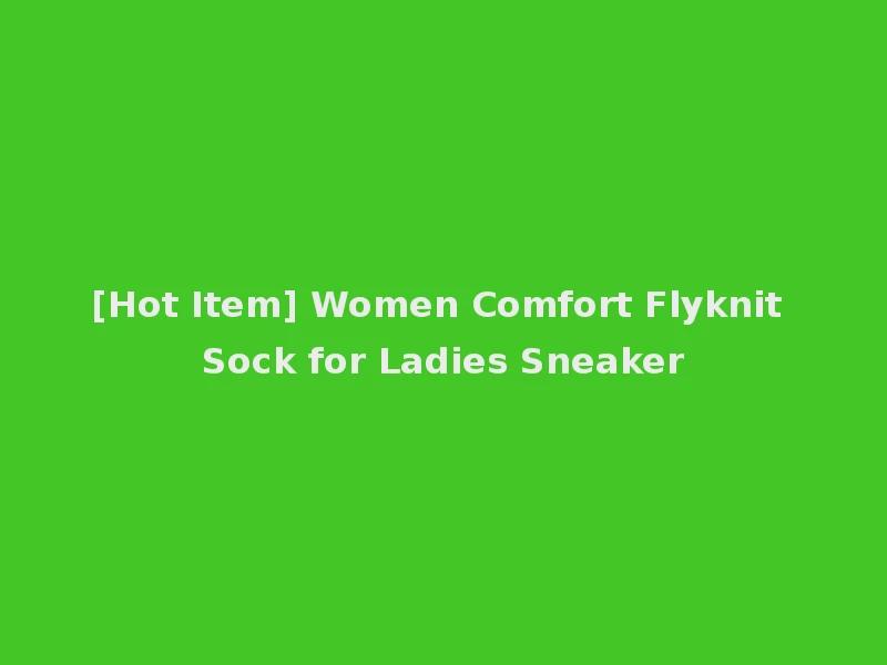[Hot Item] Women Comfort Flyknit Sock for Ladies Sneaker
