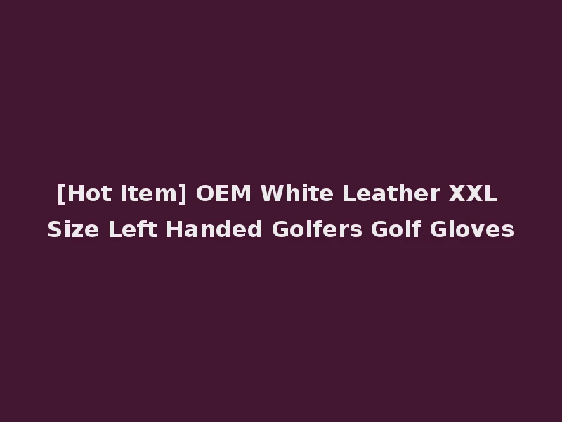 [Hot Item] OEM White Leather XXL Size Left Handed Golfers Golf Gloves