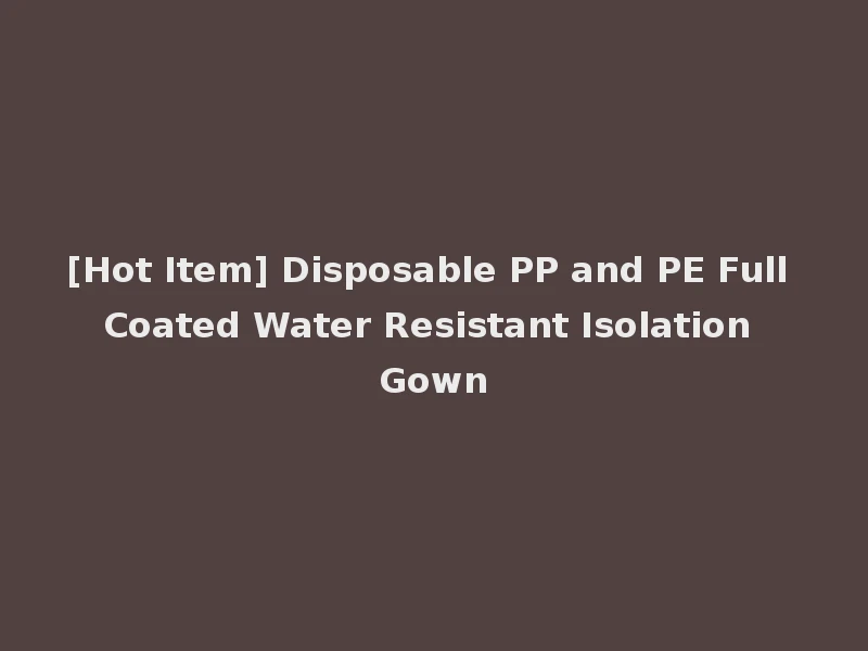 [Hot Item] Disposable PP and PE Full Coated Water Resistant Isolation Gown