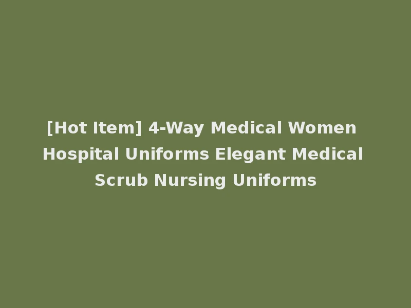 [Hot Item] 4-Way Medical Women Hospital Uniforms Elegant Medical Scrub Nursing Uniforms